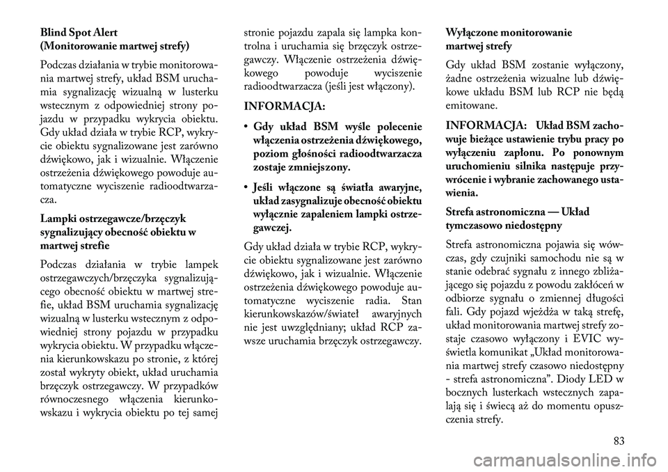 Lancia Thema 2013  Instrukcja obsługi (in Polish) Blind Spot Alert
(Monitorowanie martwej strefy)
Podczas działania w trybie monitorowa-
nia martwej strefy, układ BSM urucha-
mia sygnalizację wizualną w lusterku
wstecznym z odpowiedniej strony po