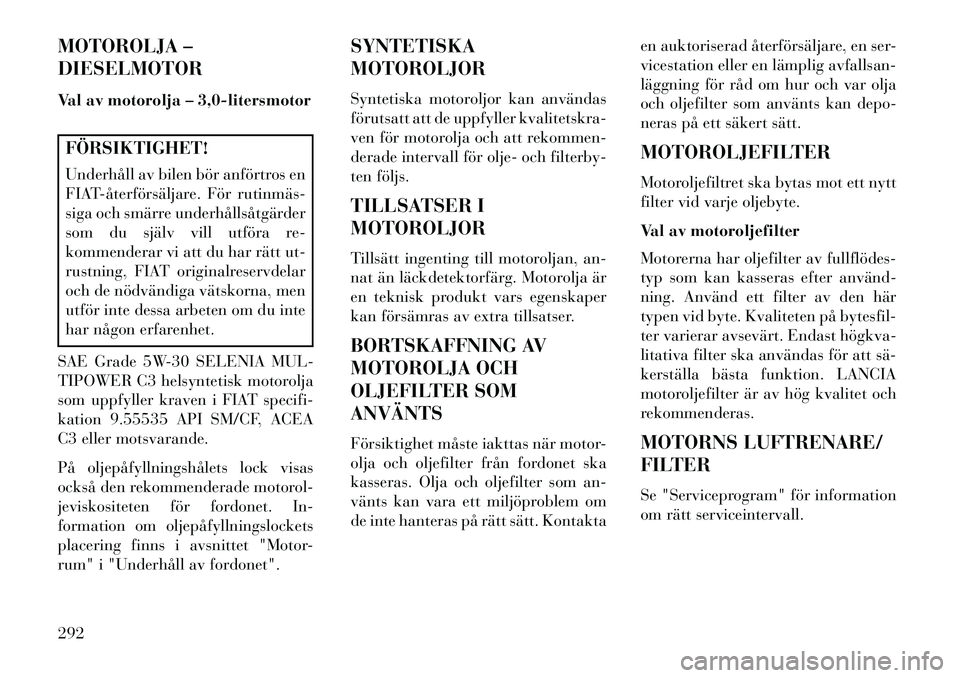 Lancia Thema 2013  Drift- och underhållshandbok (in Swedish) MOTOROLJA –
DIESELMOTOR
Val av motorolja – 3,0-litersmotorFÖRSIKTIGHET!
Underhåll av bilen bör anförtros en
FIAT­återförsäljare. För rutinmäs­
siga och smärre underhållsåtgärder
som
