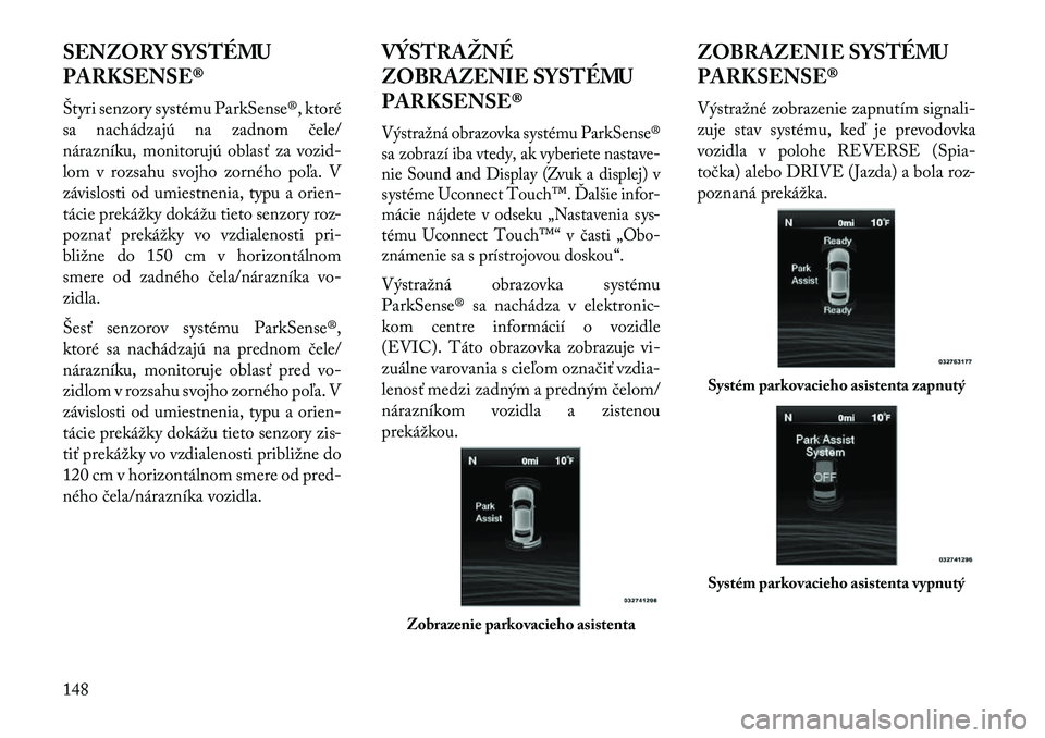 Lancia Thema 2013 Návod na použitie a údržbu (in Slovak) SENZORY SYSTÉMU
PARKSENSE®
Štyri senzory systému ParkSense®, ktoré
sa nachádzajú na zadnom čele/
nárazníku, monitorujú oblasť za vozid-
lom v rozsahu svojho zorného poľa. V
závislosti Lancia Thema 2013 Návod na použitie a údržbu (in Slovak) SENZORY SYSTÉMU
PARKSENSE®
Štyri senzory systému ParkSense®, ktoré
sa nachádzajú na zadnom čele/
nárazníku, monitorujú oblasť za vozid-
lom v rozsahu svojho zorného poľa. V
závislosti
