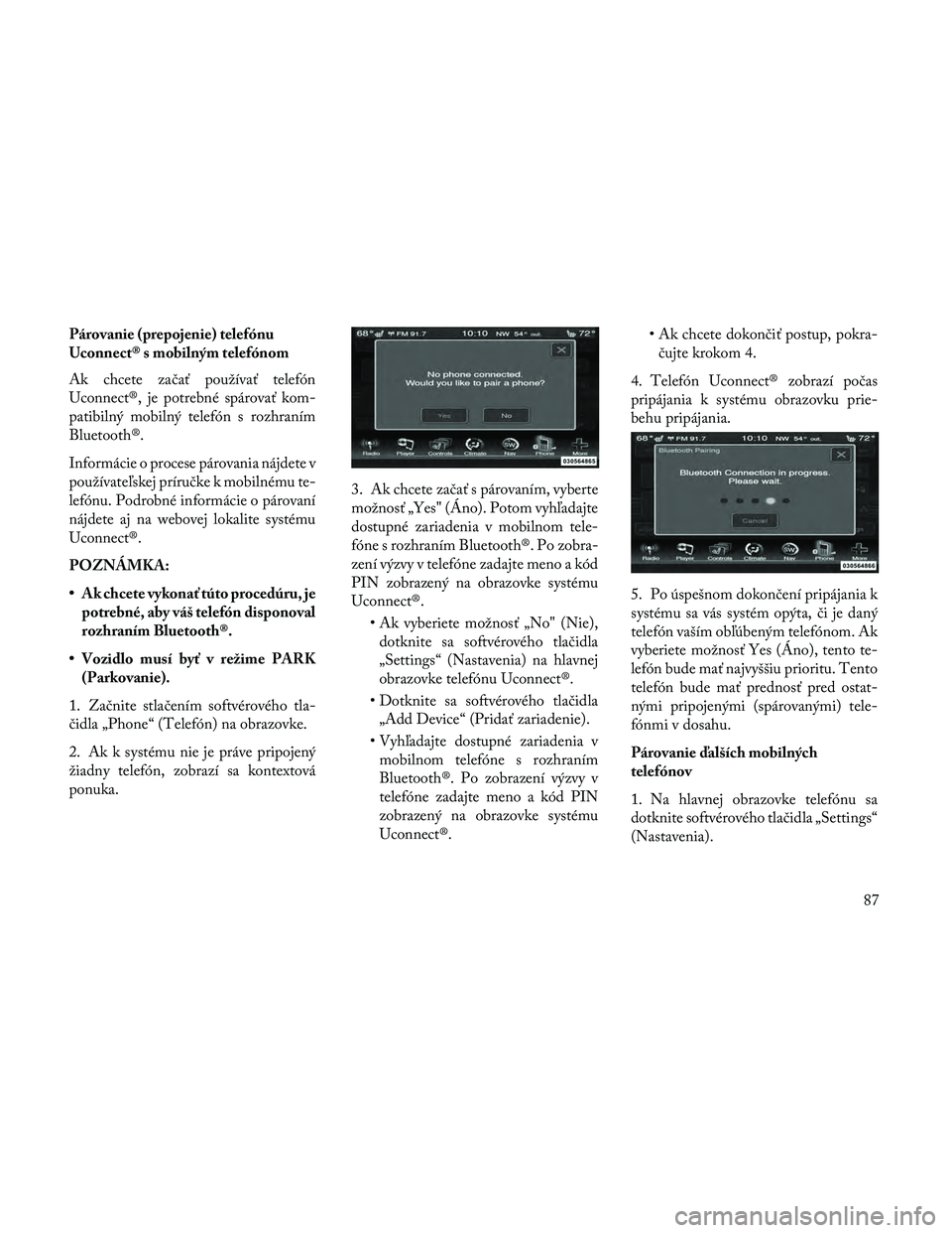 Lancia Thema 2014  Návod na použitie a údržbu (in Slovak) Párovanie (prepojenie) telefónu
Uconnect® s mobilným telefónom
Ak chcete začať používať telefón
Uconnect®, je potrebné spárovať kom-
patibilný mobilný telefón s rozhraním
Bluetooth
