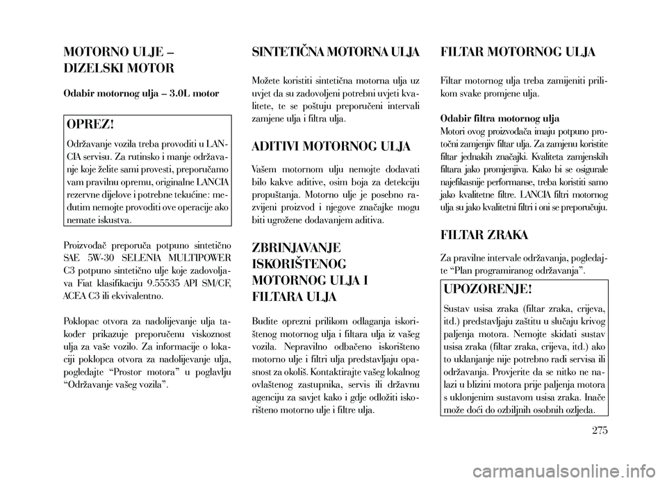 Lancia Thema 2013  Knjižica za upotrebu i održavanje (in Serbian) MOTORNO ULJE – 
DIZELSKI MOTOR
Odabir motornog ulja – 3.0L motor
OPREZ!
Održavanje vozila treba provoditi u LAN-
CIA servisu. Za rutinsko i manje održava-
nje koje želite sami provesti, preporu