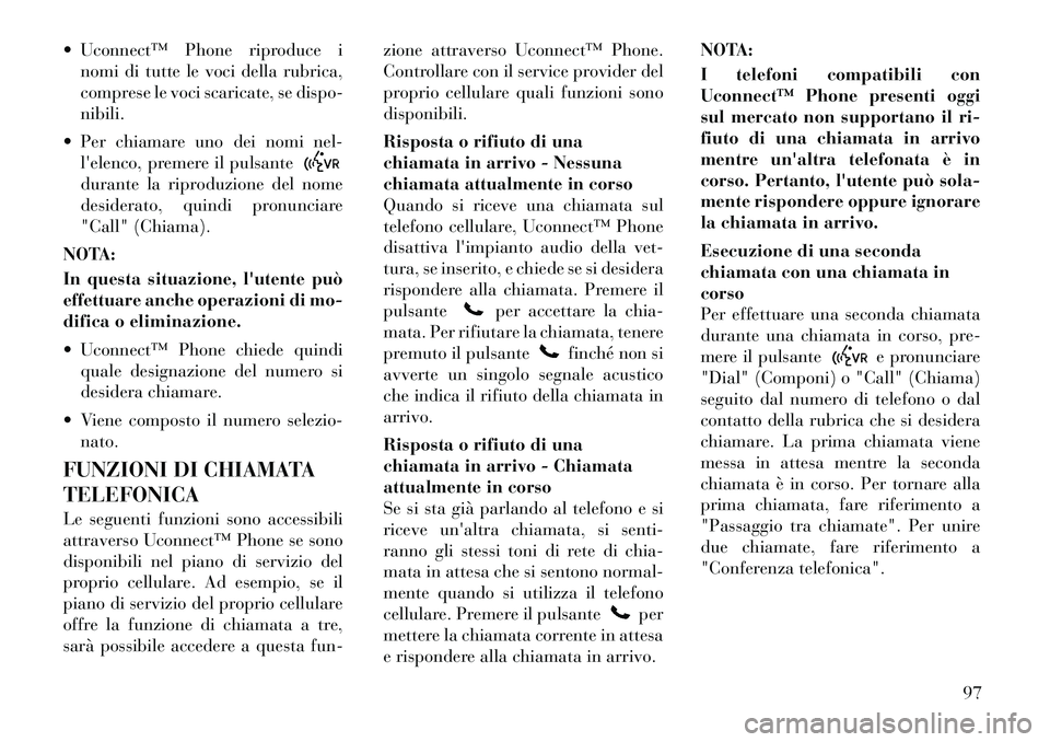 Lancia Voyager 2011 Libretto Uso Manutenzione (in Italian) Uconnect™ Phone riproduce inomi di tutte le voci della rubrica,
comprese le voci scaricate, se dispo-nibili.
Per chiamare uno dei nomi nel- lelenco, premere il pulsantedurante la riproduzione Lancia Voyager 2011 Libretto Uso Manutenzione (in Italian) Uconnect™ Phone riproduce inomi di tutte le voci della rubrica,
comprese le voci scaricate, se dispo-nibili.
Per chiamare uno dei nomi nel- lelenco, premere il pulsantedurante la riproduzione