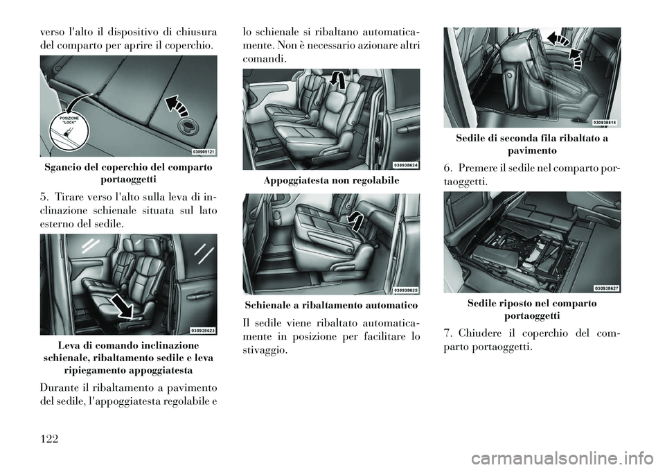 Lancia Voyager 2011  Libretto Uso Manutenzione (in Italian) verso lalto il dispositivo di chiusura 
del comparto per aprire il coperchio. 
5. Tirare verso lalto sulla leva di in- 
clinazione schienale situata sul lato
esterno del sedile. 
Durante il ribaltam