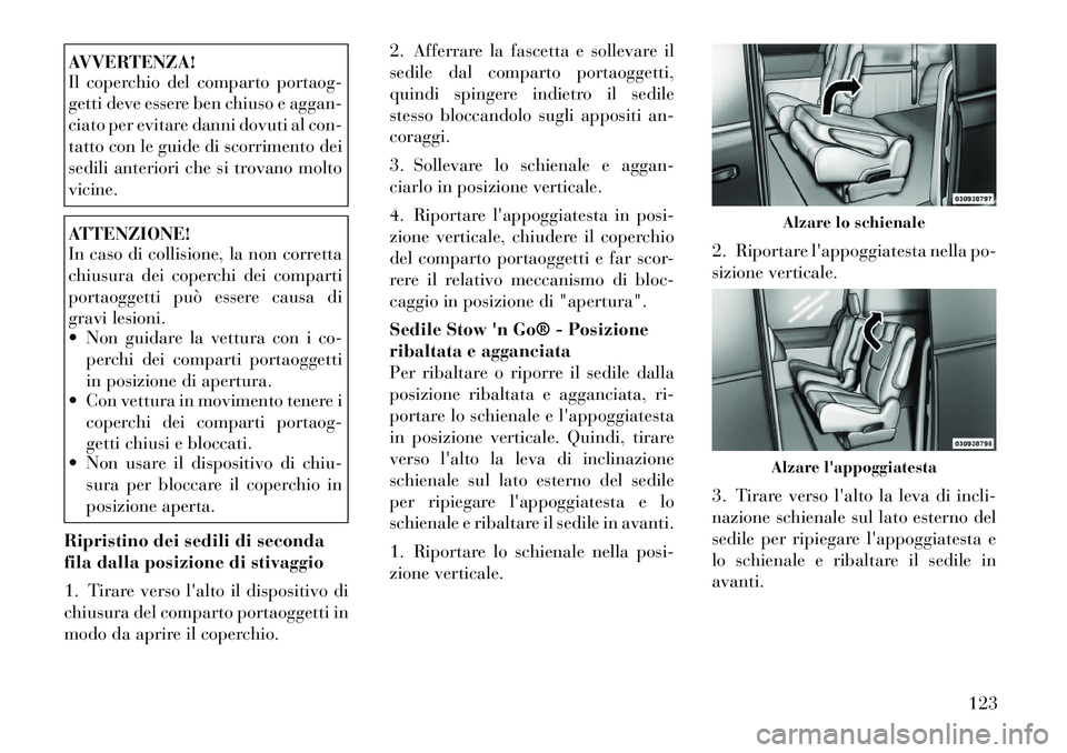 Lancia Voyager 2012  Libretto Uso Manutenzione (in Italian) AVVERTENZA! 
Il coperchio del comparto portaog- 
getti deve essere ben chiuso e aggan-
ciato per evitare danni dovuti al con-
tatto con le guide di scorrimento dei
sedili anteriori che si trovano molt
