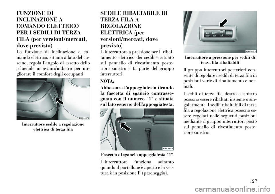 Lancia Voyager 2012  Libretto Uso Manutenzione (in Italian) FUNZIONE DI 
INCLINAZIONE A
COMANDO ELETTRICO
PER I SEDILI DI TERZA
FILA (per versioni/mercati,
dove previsto) 
La funzione di inclinazione a co- 
mando elettrico, situata a lato del cu-
scino, regola