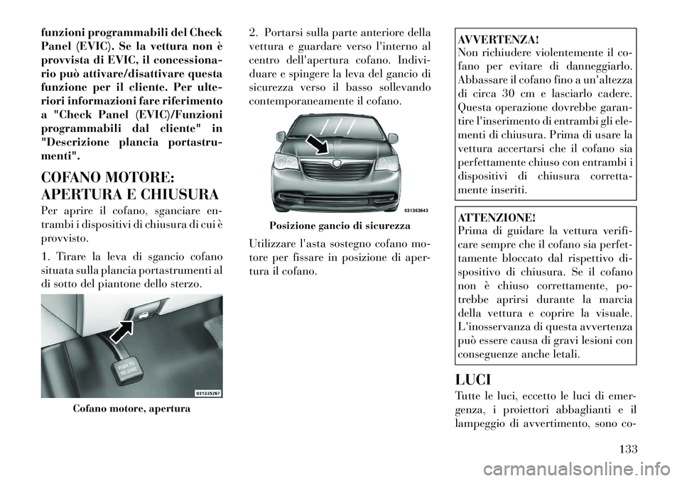 Lancia Voyager 2012  Libretto Uso Manutenzione (in Italian) funzioni programmabili del Check 
Panel (EVIC). Se la vettura non è
provvista di EVIC, il concessiona-
rio può attivare/disattivare questa
funzione per il cliente. Per ulte-
riori informazioni fare 