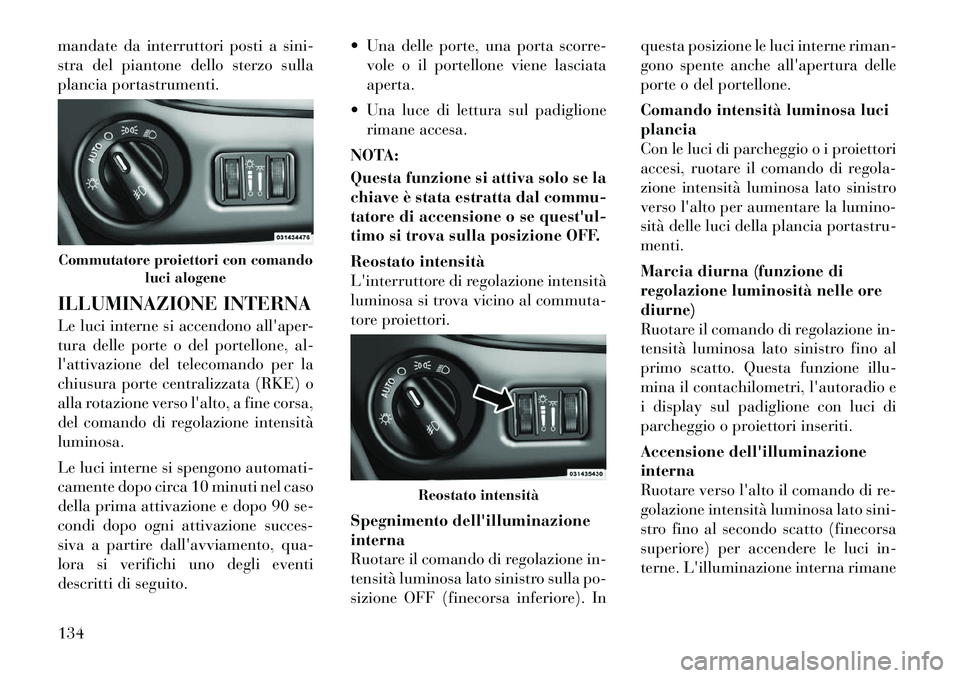 Lancia Voyager 2012  Libretto Uso Manutenzione (in Italian) mandate da interruttori posti a sini- 
stra del piantone dello sterzo sulla
plancia portastrumenti. 
ILLUMINAZIONE INTERNA 
Le luci interne si accendono allaper- 
tura delle porte o del portellone, a