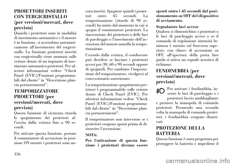 Lancia Voyager 2012  Libretto Uso Manutenzione (in Italian) PROIETTORI INSERITI 
CON TERGICRISTALLO
(per versioni/mercati, doveprevisto) 
Quando i proiettori sono in modalità 
di inserimento automatico e il motore
è in funzione, si accendono automati-
cament