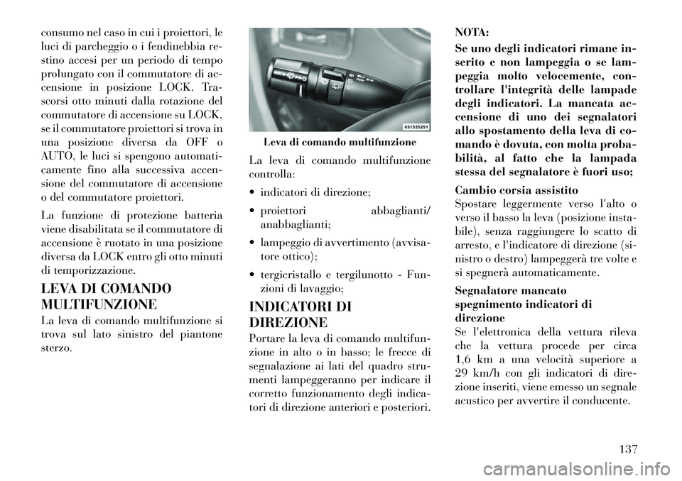 Lancia Voyager 2012  Libretto Uso Manutenzione (in Italian) consumo nel caso in cui i proiettori, le 
luci di parcheggio o i fendinebbia re-
stino accesi per un periodo di tempo
prolungato con il commutatore di ac-
censione in posizione LOCK. Tra-
scorsi otto 