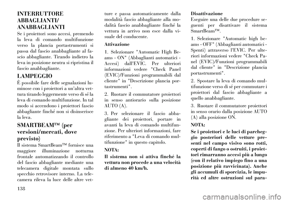 Lancia Voyager 2012  Libretto Uso Manutenzione (in Italian) INTERRUTTORE ABBAGLIANTI/ANABBAGLIANTI 
Se i proiettori sono accesi, premendo 
la leva di comando multifunzione
verso la plancia portastrumenti si
passa dal fascio anabbagliante al fa-
scio abbagliant