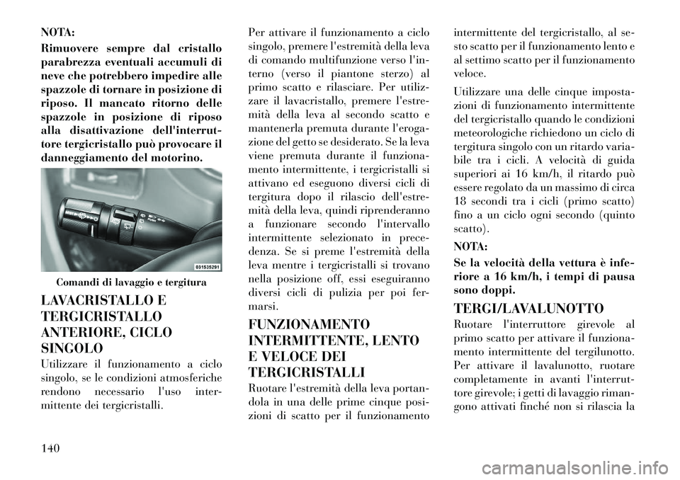Lancia Voyager 2011 Libretto Uso Manutenzione (in Italian) NOTA:
Rimuovere sempre dal cristallo
parabrezza eventuali accumuli di
neve che potrebbero impedire alle
spazzole di tornare in posizione di
riposo. Il mancato ritorno delle
spazzole in posizione di Lancia Voyager 2011 Libretto Uso Manutenzione (in Italian) NOTA:
Rimuovere sempre dal cristallo
parabrezza eventuali accumuli di
neve che potrebbero impedire alle
spazzole di tornare in posizione di
riposo. Il mancato ritorno delle
spazzole in posizione di