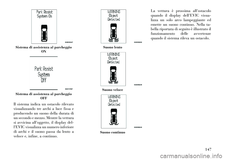 Lancia Voyager 2012  Libretto Uso Manutenzione (in Italian) Il sistema indica un ostacolo rilevato 
visualizzando tre archi a luce fissa e
producendo un suono della durata di
un secondo e mezzo. Mentre la vettura
si avvicina alloggetto, il display del-
lEVIC