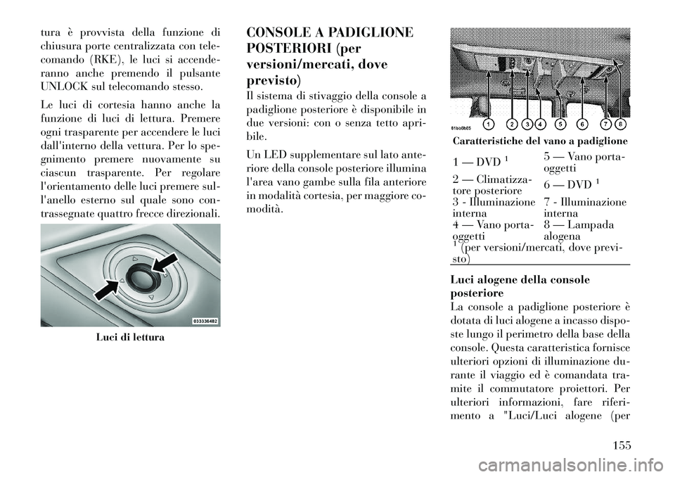 Lancia Voyager 2012  Libretto Uso Manutenzione (in Italian) tura è provvista della funzione di 
chiusura porte centralizzata con tele-
comando (RKE), le luci si accende-
ranno anche premendo il pulsante
UNLOCK sul telecomando stesso. 
Le luci di cortesia hann