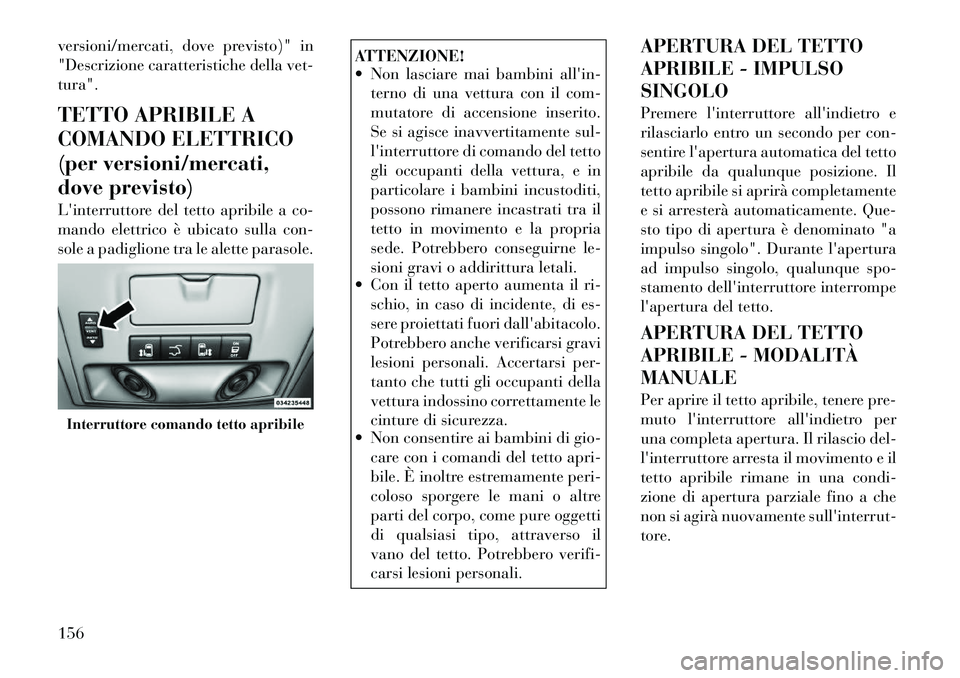 Lancia Voyager 2012  Libretto Uso Manutenzione (in Italian) versioni/mercati, dove previsto)" in 
"Descrizione caratteristiche della vet-tura". 
TETTO APRIBILE A 
COMANDO ELETTRICO
(per versioni/mercati,
dove previsto) 
Linterruttore del tetto apribile a co- 