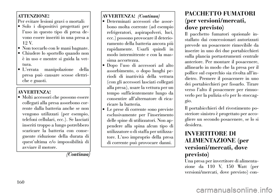 Lancia Voyager 2012  Libretto Uso Manutenzione (in Italian) ATTENZIONE! 
Per evitare lesioni gravi o mortali:
 Solo i dispositivi progettati perluso in questo tipo di presa de- 
vono essere inseriti in una presa a
12 V.
 Non toccarlo con le mani bagnate. 

