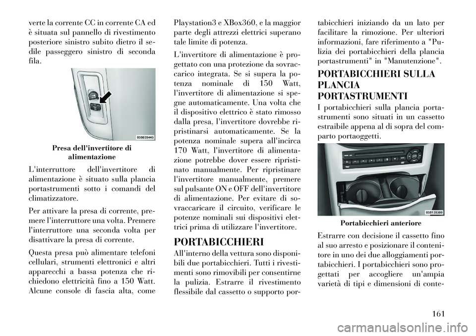 Lancia Voyager 2012  Libretto Uso Manutenzione (in Italian) verte la corrente CC in corrente CA ed 
è situata sul pannello di rivestimento
posteriore sinistro subito dietro il se-
dile passeggero sinistro di secondafila. 
Linterruttore dellinvertitore di 
a