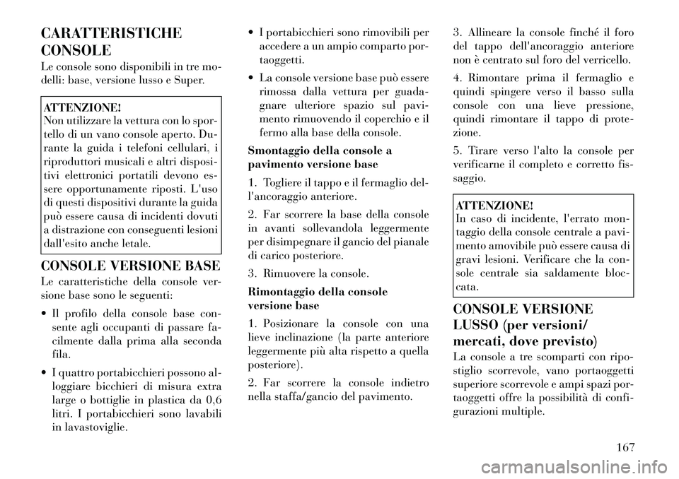 Lancia Voyager 2012  Libretto Uso Manutenzione (in Italian) CARATTERISTICHE CONSOLE 
Le console sono disponibili in tre mo- 
delli: base, versione lusso e Super.ATTENZIONE! 
Non utilizzare la vettura con lo spor- 
tello di un vano console aperto. Du-
rante la 