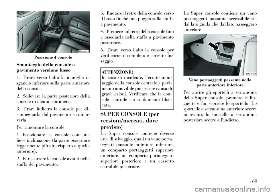 Lancia Voyager 2012  Libretto Uso Manutenzione (in Italian) Smontaggio della console a 
pavimento versione lusso 
1. Tirare verso lalto la maniglia di 
sgancio inferiore sulla parte anteriore
della console. 
2. Sollevare la parte posteriore della 
console di 