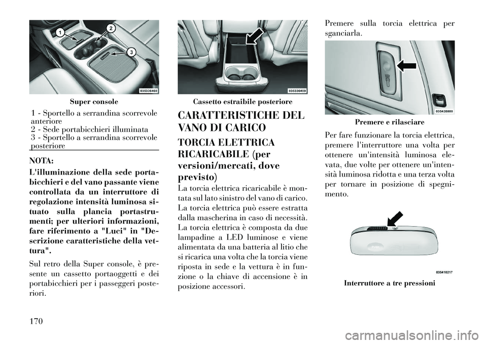 Lancia Voyager 2012  Libretto Uso Manutenzione (in Italian) NOTA: 
Lilluminazione della sede porta- 
bicchieri e del vano passante viene
controllata da un interruttore di
regolazione intensità luminosa si-
tuato sulla plancia portastru-
menti; per ulteriori 