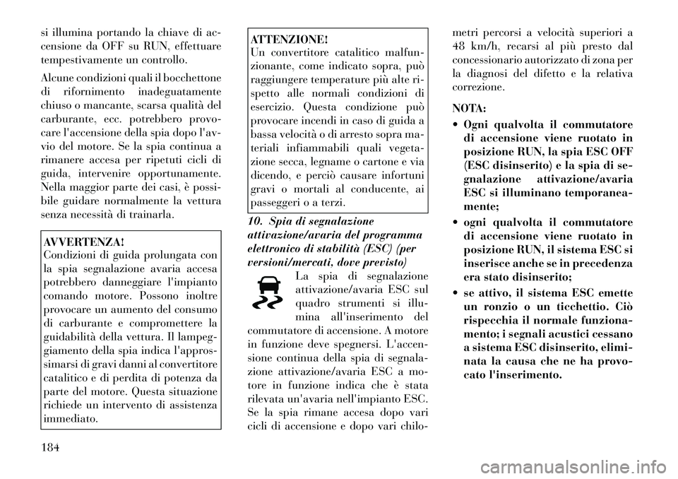 Lancia Voyager 2011 Libretto Uso Manutenzione (in Italian) si illumina portando la chiave di ac-
censione da OFF su RUN, effettuare
tempestivamente un controllo.
Alcune condizioni quali il bocchettone
di rifornimento inadeguatamente
chiuso o mancante, scar Lancia Voyager 2011 Libretto Uso Manutenzione (in Italian) si illumina portando la chiave di ac-
censione da OFF su RUN, effettuare
tempestivamente un controllo.
Alcune condizioni quali il bocchettone
di rifornimento inadeguatamente
chiuso o mancante, scar