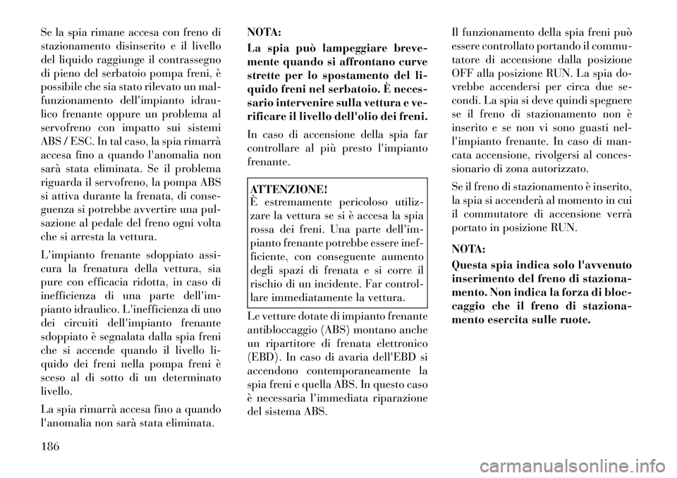 Lancia Voyager 2011 Libretto Uso Manutenzione (in Italian) Se la spia rimane accesa con freno di
stazionamento disinserito e il livello
del liquido raggiunge il contrassegno
di pieno del serbatoio pompa freni, è
possibile che sia stato rilevato un mal-
funz Lancia Voyager 2011 Libretto Uso Manutenzione (in Italian) Se la spia rimane accesa con freno di
stazionamento disinserito e il livello
del liquido raggiunge il contrassegno
di pieno del serbatoio pompa freni, è
possibile che sia stato rilevato un mal-
funz