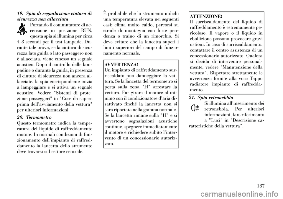 Lancia Voyager 2011 Libretto Uso Manutenzione (in Italian) 19. Spia di segnalazione cintura di
sicurezza non allacciataPortando il commutatore di ac-
censione in posizione RUN,
questa spia si illumina per circa
4-8 secondi per il test lampade. Du-
rante tale Lancia Voyager 2011 Libretto Uso Manutenzione (in Italian) 19. Spia di segnalazione cintura di
sicurezza non allacciataPortando il commutatore di ac-
censione in posizione RUN,
questa spia si illumina per circa
4-8 secondi per il test lampade. Du-
rante tale