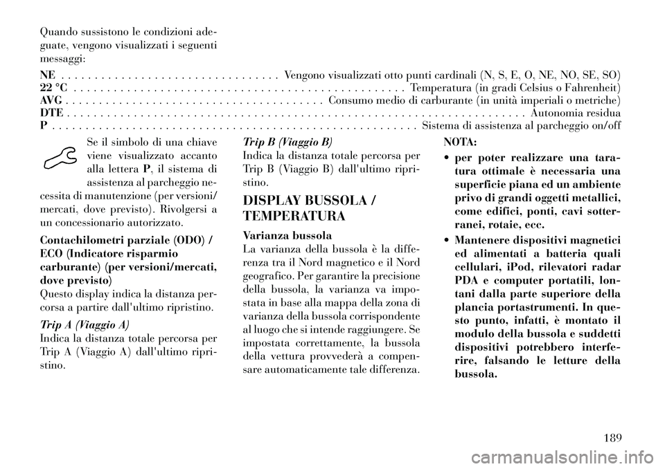 Lancia Voyager 2011 Libretto Uso Manutenzione (in Italian) Quando sussistono le condizioni ade-
guate, vengono visualizzati i seguentimessaggi: NE. . . . . . . . . . . . . . . . . . . . . . . . . . . . . . . . . Vengono visualizzati otto punti cardinali (N, Lancia Voyager 2011 Libretto Uso Manutenzione (in Italian) Quando sussistono le condizioni ade-
guate, vengono visualizzati i seguentimessaggi: NE. . . . . . . . . . . . . . . . . . . . . . . . . . . . . . . . . Vengono visualizzati otto punti cardinali (N,