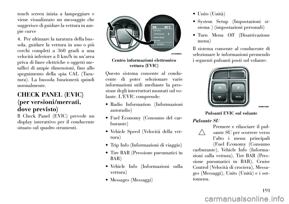 Lancia Voyager 2011 Libretto Uso Manutenzione (in Italian) touch screen inizia a lampeggiare e
viene visualizzato un messaggio che
suggerisce di guidare la vettura in am-
pie curve
4. Per ultimare la taratura della bus-
sola, guidare la vettura in uno o pi Lancia Voyager 2011 Libretto Uso Manutenzione (in Italian) touch screen inizia a lampeggiare e
viene visualizzato un messaggio che
suggerisce di guidare la vettura in am-
pie curve
4. Per ultimare la taratura della bus-
sola, guidare la vettura in uno o pi