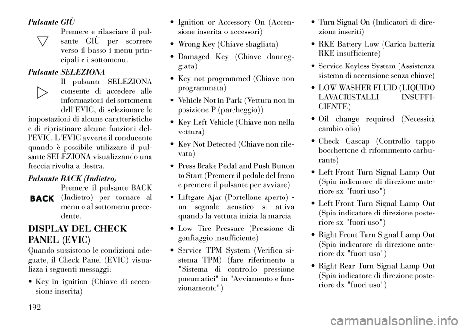 Lancia Voyager 2011  Libretto Uso Manutenzione (in Italian) Pulsante GIÙPremere e rilasciare il pul- 
sante GIÙ per scorrere
verso il basso i menu prin-
cipali e i sottomenu.
Pulsante SELEZIONA Il pulsante SELEZIONA
consente di accedere alle
informazioni dei