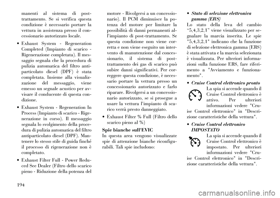 Lancia Voyager 2011 Libretto Uso Manutenzione (in Italian) manenti al sistema di post-
trattamento. Se si verifica questa
condizione è necessario portare la
vettura in assistenza presso il con-
cessionario autorizzato locale.
Exhaust System - Regeneration Lancia Voyager 2011 Libretto Uso Manutenzione (in Italian) manenti al sistema di post-
trattamento. Se si verifica questa
condizione è necessario portare la
vettura in assistenza presso il con-
cessionario autorizzato locale.
Exhaust System - Regeneration