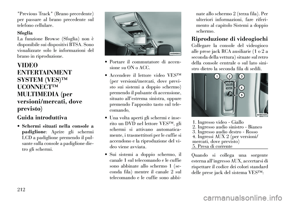 Lancia Voyager 2012 Libretto Uso Manutenzione (in Italian) "Previous Track" (Brano precedente)
per passare al brano precedente sul
telefono cellulare. Sfoglia
La funzione Browse (Sfoglia) non è
disponibile sui dispositivi BTSA. Sono
visualizzate solo le in Lancia Voyager 2012 Libretto Uso Manutenzione (in Italian) "Previous Track" (Brano precedente)
per passare al brano precedente sul
telefono cellulare. Sfoglia
La funzione Browse (Sfoglia) non è
disponibile sui dispositivi BTSA. Sono
visualizzate solo le in