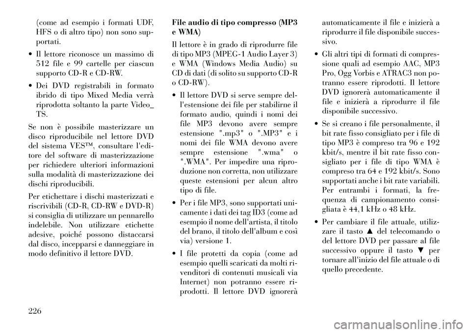Lancia Voyager 2011 Libretto Uso Manutenzione (in Italian) (come ad esempio i formati UDF,
HFS o di altro tipo) non sono sup-portati.
Il lettore riconosce un massimo di 512 file e 99 cartelle per ciascun
supporto CD-R e CD-RW.
Dei DVD registrabili in for Lancia Voyager 2011 Libretto Uso Manutenzione (in Italian) (come ad esempio i formati UDF,
HFS o di altro tipo) non sono sup-portati.
Il lettore riconosce un massimo di 512 file e 99 cartelle per ciascun
supporto CD-R e CD-RW.
Dei DVD registrabili in for