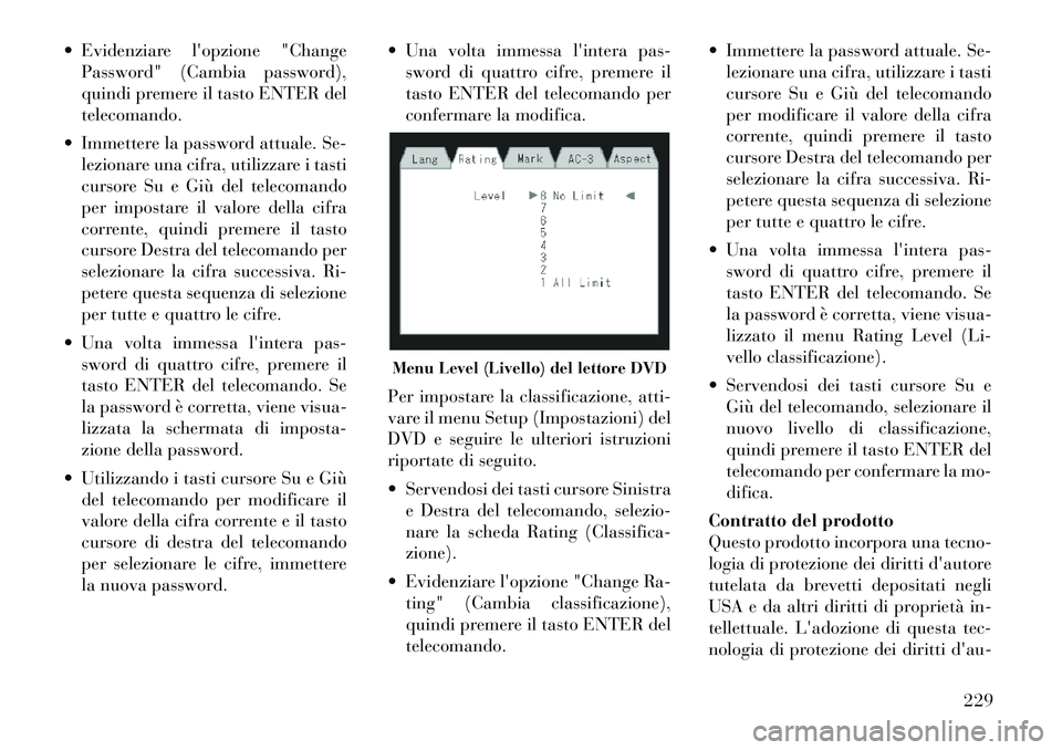 Lancia Voyager 2012 Libretto Uso Manutenzione (in Italian) Evidenziare lopzione "ChangePassword" (Cambia password),
quindi premere il tasto ENTER deltelecomando.
Immettere la password attuale. Se- lezionare una cifra, utilizzare i tasti
cursore Su e Gi Lancia Voyager 2012 Libretto Uso Manutenzione (in Italian) Evidenziare lopzione "ChangePassword" (Cambia password),
quindi premere il tasto ENTER deltelecomando.
Immettere la password attuale. Se- lezionare una cifra, utilizzare i tasti
cursore Su e Gi
