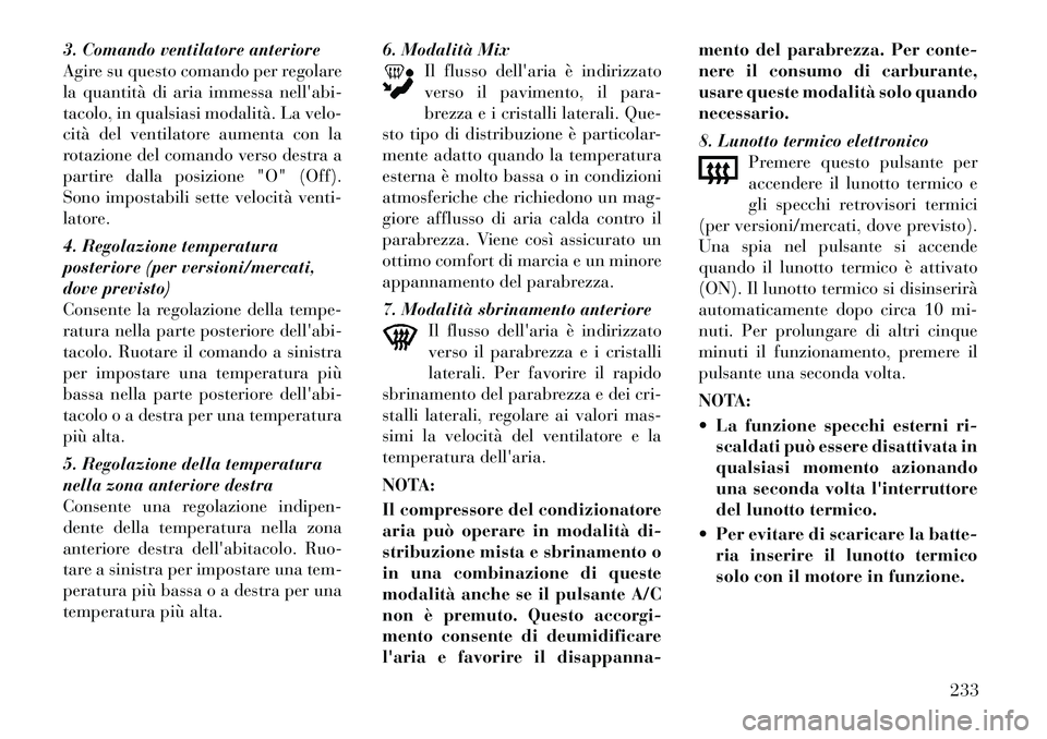 Lancia Voyager 2012 Libretto Uso Manutenzione (in Italian) 3. Comando ventilatore anteriore
Agire su questo comando per regolare
la quantità di aria immessa nellabi-
tacolo, in qualsiasi modalità. La velo-
cità del ventilatore aumenta con la
rotazione de Lancia Voyager 2012 Libretto Uso Manutenzione (in Italian) 3. Comando ventilatore anteriore
Agire su questo comando per regolare
la quantità di aria immessa nellabi-
tacolo, in qualsiasi modalità. La velo-
cità del ventilatore aumenta con la
rotazione de
