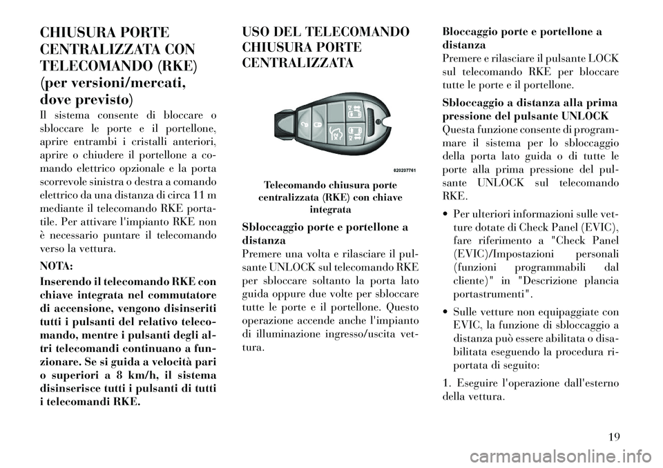 Lancia Voyager 2011 Libretto Uso Manutenzione (in Italian) CHIUSURA PORTE
CENTRALIZZATA CON
TELECOMANDO (RKE)
(per versioni/mercati,
dove previsto)
Il sistema consente di bloccare o
sbloccare le porte e il portellone,
aprire entrambi i cristalli anteriori, Lancia Voyager 2011 Libretto Uso Manutenzione (in Italian) CHIUSURA PORTE
CENTRALIZZATA CON
TELECOMANDO (RKE)
(per versioni/mercati,
dove previsto)
Il sistema consente di bloccare o
sbloccare le porte e il portellone,
aprire entrambi i cristalli anteriori,