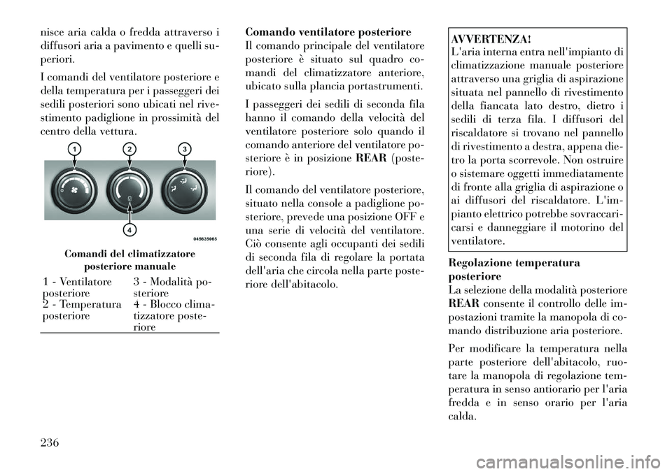 Lancia Voyager 2011 Libretto Uso Manutenzione (in Italian) nisce aria calda o fredda attraverso i
diffusori aria a pavimento e quelli su-periori.
I comandi del ventilatore posteriore e
della temperatura per i passeggeri dei
sedili posteriori sono ubicati n Lancia Voyager 2011 Libretto Uso Manutenzione (in Italian) nisce aria calda o fredda attraverso i
diffusori aria a pavimento e quelli su-periori.
I comandi del ventilatore posteriore e
della temperatura per i passeggeri dei
sedili posteriori sono ubicati n
