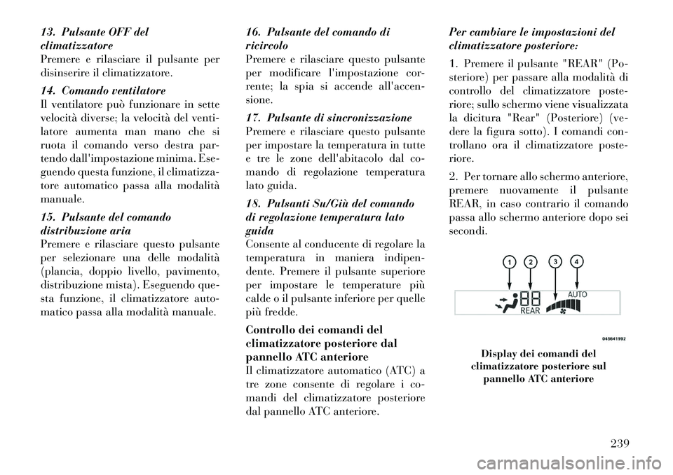 Lancia Voyager 2011 Libretto Uso Manutenzione (in Italian) 13. Pulsante OFF del climatizzatore
Premere e rilasciare il pulsante per
disinserire il climatizzatore.
14. Comando ventilatore
Il ventilatore può funzionare in sette
velocità diverse; la velocit Lancia Voyager 2011 Libretto Uso Manutenzione (in Italian) 13. Pulsante OFF del climatizzatore
Premere e rilasciare il pulsante per
disinserire il climatizzatore.
14. Comando ventilatore
Il ventilatore può funzionare in sette
velocità diverse; la velocit
