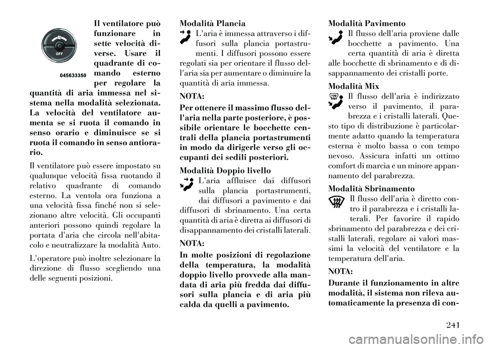 Lancia Voyager 2011 Libretto Uso Manutenzione (in Italian) Il ventilatore può
funzionare in
sette velocità di-
verse. Usare il
quadrante di co-
mando esterno
per regolare la
quantità di aria immessa nel si-
stema nella modalità selezionata.
La velocità Lancia Voyager 2011 Libretto Uso Manutenzione (in Italian) Il ventilatore può
funzionare in
sette velocità di-
verse. Usare il
quadrante di co-
mando esterno
per regolare la
quantità di aria immessa nel si-
stema nella modalità selezionata.
La velocità