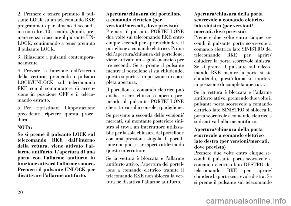 Lancia Voyager 2011 Libretto Uso Manutenzione (in Italian) 2. Premere e tenere premuto il pul-
sante LOCK su un telecomando RKE
programmato per almeno 4 secondi,
ma non oltre 10 secondi. Quindi, pre-
mere senza rilasciare il pulsante UN-
LOCK, continuando a Lancia Voyager 2011 Libretto Uso Manutenzione (in Italian) 2. Premere e tenere premuto il pul-
sante LOCK su un telecomando RKE
programmato per almeno 4 secondi,
ma non oltre 10 secondi. Quindi, pre-
mere senza rilasciare il pulsante UN-
LOCK, continuando a