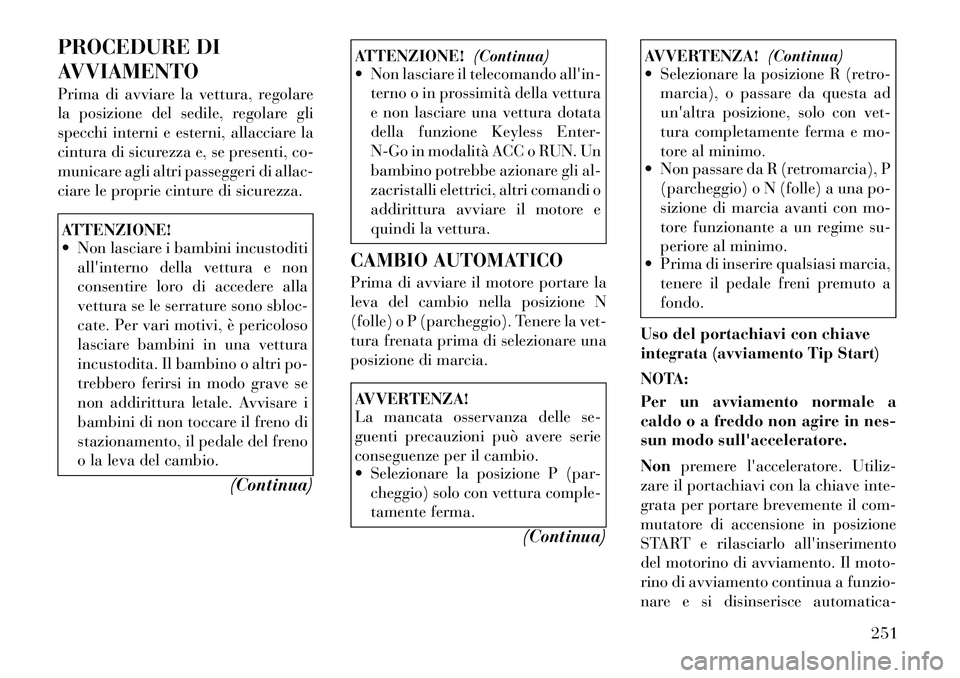 Lancia Voyager 2011 Libretto Uso Manutenzione (in Italian) PROCEDURE DI
AVVIAMENTO
Prima di avviare la vettura, regolare
la posizione del sedile, regolare gli
specchi interni e esterni, allacciare la
cintura di sicurezza e, se presenti, co-
municare agli a Lancia Voyager 2011 Libretto Uso Manutenzione (in Italian) PROCEDURE DI
AVVIAMENTO
Prima di avviare la vettura, regolare
la posizione del sedile, regolare gli
specchi interni e esterni, allacciare la
cintura di sicurezza e, se presenti, co-
municare agli a