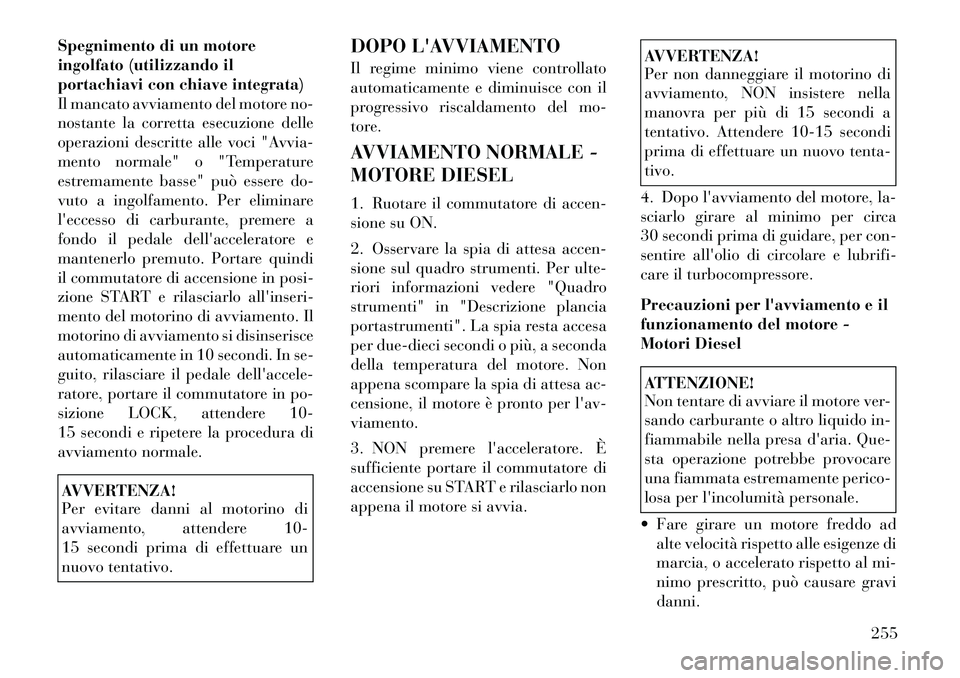 Lancia Voyager 2011 Libretto Uso Manutenzione (in Italian) Spegnimento di un motore
ingolfato (utilizzando il
portachiavi con chiave integrata)
Il mancato avviamento del motore no-
nostante la corretta esecuzione delle
operazioni descritte alle voci "Avvia-
Lancia Voyager 2011 Libretto Uso Manutenzione (in Italian) Spegnimento di un motore
ingolfato (utilizzando il
portachiavi con chiave integrata)
Il mancato avviamento del motore no-
nostante la corretta esecuzione delle
operazioni descritte alle voci "Avvia-