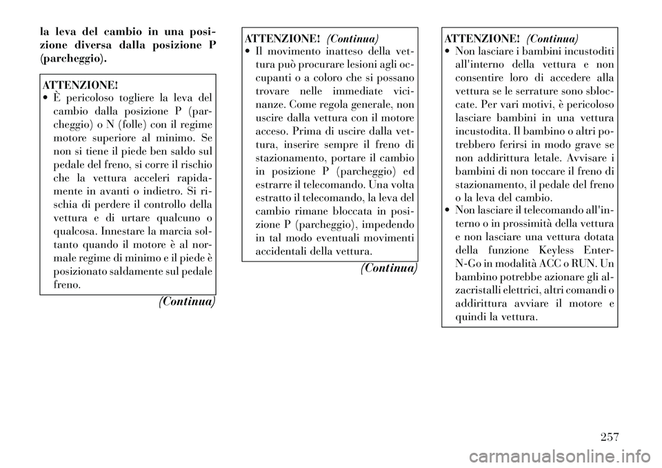 Lancia Voyager 2011 Libretto Uso Manutenzione (in Italian) la leva del cambio in una posi-
zione diversa dalla posizione P(parcheggio).ATTENZIONE!
È pericoloso togliere la leva delcambio dalla posizione P (par-
cheggio) o N (folle) con il regime
motore Lancia Voyager 2011 Libretto Uso Manutenzione (in Italian) la leva del cambio in una posi-
zione diversa dalla posizione P(parcheggio).ATTENZIONE!
È pericoloso togliere la leva delcambio dalla posizione P (par-
cheggio) o N (folle) con il regime
motore