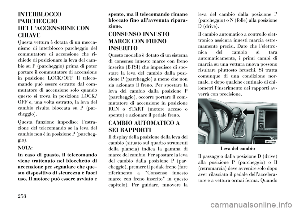 Lancia Voyager 2011 Libretto Uso Manutenzione (in Italian) INTERBLOCCO
PARCHEGGIO
DELLACCENSIONE CON
CHIAVE
Questa vettura è dotata di un mecca-
nismo di interblocco parcheggio del
commutatore di accensione che ri-
chiede di posizionare la leva del cam-
Lancia Voyager 2011 Libretto Uso Manutenzione (in Italian) INTERBLOCCO
PARCHEGGIO
DELLACCENSIONE CON
CHIAVE
Questa vettura è dotata di un mecca-
nismo di interblocco parcheggio del
commutatore di accensione che ri-
chiede di posizionare la leva del cam-