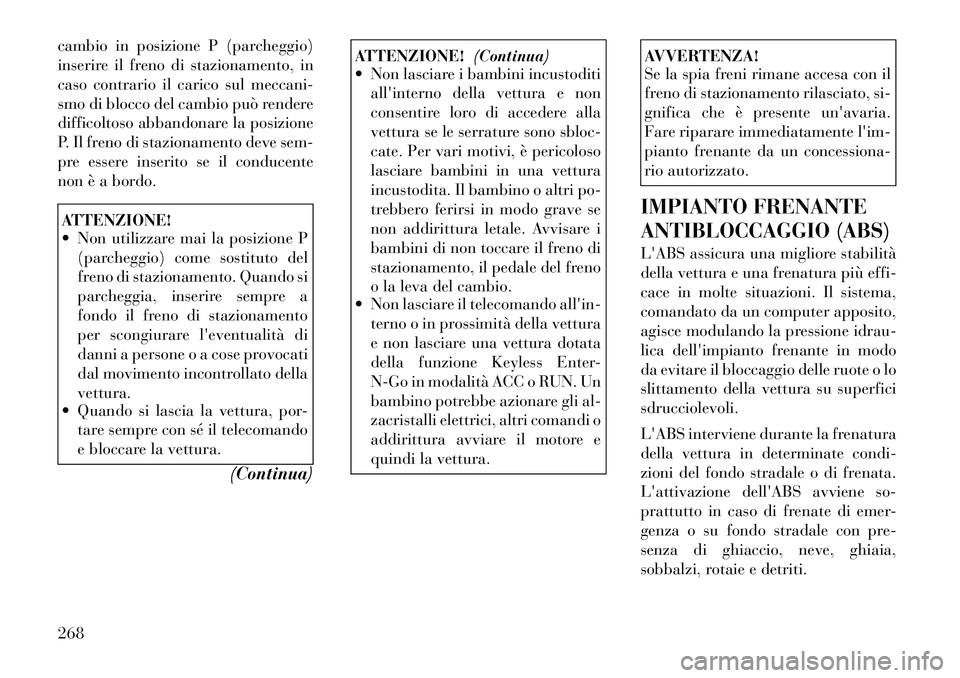 Lancia Voyager 2012  Libretto Uso Manutenzione (in Italian) cambio in posizione P (parcheggio) 
inserire il freno di stazionamento, in
caso contrario il carico sul meccani-
smo di blocco del cambio può rendere
difficoltoso abbandonare la posizione
P. Il freno