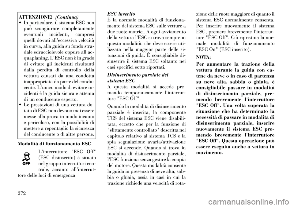 Lancia Voyager 2012  Libretto Uso Manutenzione (in Italian) ATTENZIONE!(Continua)
 In particolare, il sistema ESC non
può scongiurare completamente 
eventuali incidenti, compresi
quelli dovuti alleccessiva velocità
in curva, alla guida su fondo stra-
dale 