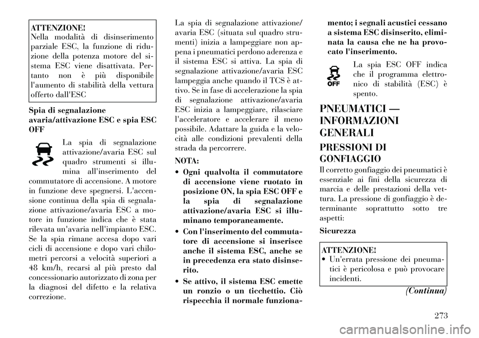 Lancia Voyager 2012  Libretto Uso Manutenzione (in Italian) ATTENZIONE! 
Nella modalità di disinserimento 
parziale ESC, la funzione di ridu-
zione della potenza motore del si-
stema ESC viene disattivata. Per-
tanto non è più disponibile
laumento di stabi