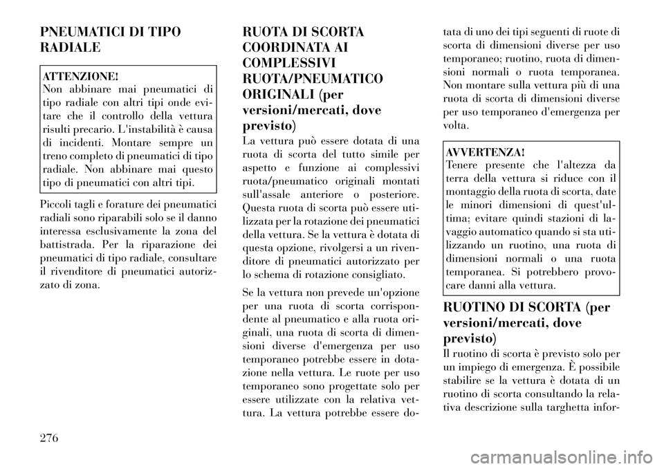 Lancia Voyager 2011 Libretto Uso Manutenzione (in Italian) PNEUMATICI DI TIPO RADIALEATTENZIONE!
Non abbinare mai pneumatici di
tipo radiale con altri tipi onde evi-
tare che il controllo della vettura
risulti precario. Linstabilità è causa
di incidenti. Lancia Voyager 2011 Libretto Uso Manutenzione (in Italian) PNEUMATICI DI TIPO RADIALEATTENZIONE!
Non abbinare mai pneumatici di
tipo radiale con altri tipi onde evi-
tare che il controllo della vettura
risulti precario. Linstabilità è causa
di incidenti.