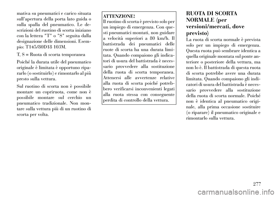 Lancia Voyager 2011 Libretto Uso Manutenzione (in Italian) mativa su pneumatici e carico situata
sullapertura della porta lato guida o
sulla spalla del pneumatico. Le de-
scrizioni del ruotino di scorta iniziano
con la lettera "T" o "S" seguita dalla
design Lancia Voyager 2011 Libretto Uso Manutenzione (in Italian) mativa su pneumatici e carico situata
sullapertura della porta lato guida o
sulla spalla del pneumatico. Le de-
scrizioni del ruotino di scorta iniziano
con la lettera "T" o "S" seguita dalla
design