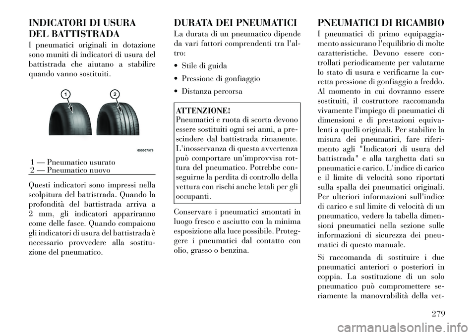 Lancia Voyager 2011 Libretto Uso Manutenzione (in Italian) INDICATORI DI USURA
DEL BATTISTRADA
I pneumatici originali in dotazione
sono muniti di indicatori di usura del
battistrada che aiutano a stabilire
quando vanno sostituiti.
Questi indicatori sono i Lancia Voyager 2011 Libretto Uso Manutenzione (in Italian) INDICATORI DI USURA
DEL BATTISTRADA
I pneumatici originali in dotazione
sono muniti di indicatori di usura del
battistrada che aiutano a stabilire
quando vanno sostituiti.
Questi indicatori sono i