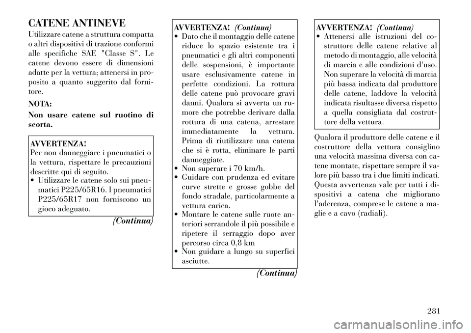 Lancia Voyager 2011 Libretto Uso Manutenzione (in Italian) CATENE ANTINEVE
Utilizzare catene a struttura compatta
o altri dispositivi di trazione conformi
alle specifiche SAE "Classe S". Le
catene devono essere di dimensioni
adatte per la vettura; attenersi Lancia Voyager 2011 Libretto Uso Manutenzione (in Italian) CATENE ANTINEVE
Utilizzare catene a struttura compatta
o altri dispositivi di trazione conformi
alle specifiche SAE "Classe S". Le
catene devono essere di dimensioni
adatte per la vettura; attenersi
